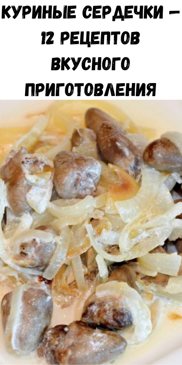 Куриные сердечки — 12 рецептов вкусного приготовления