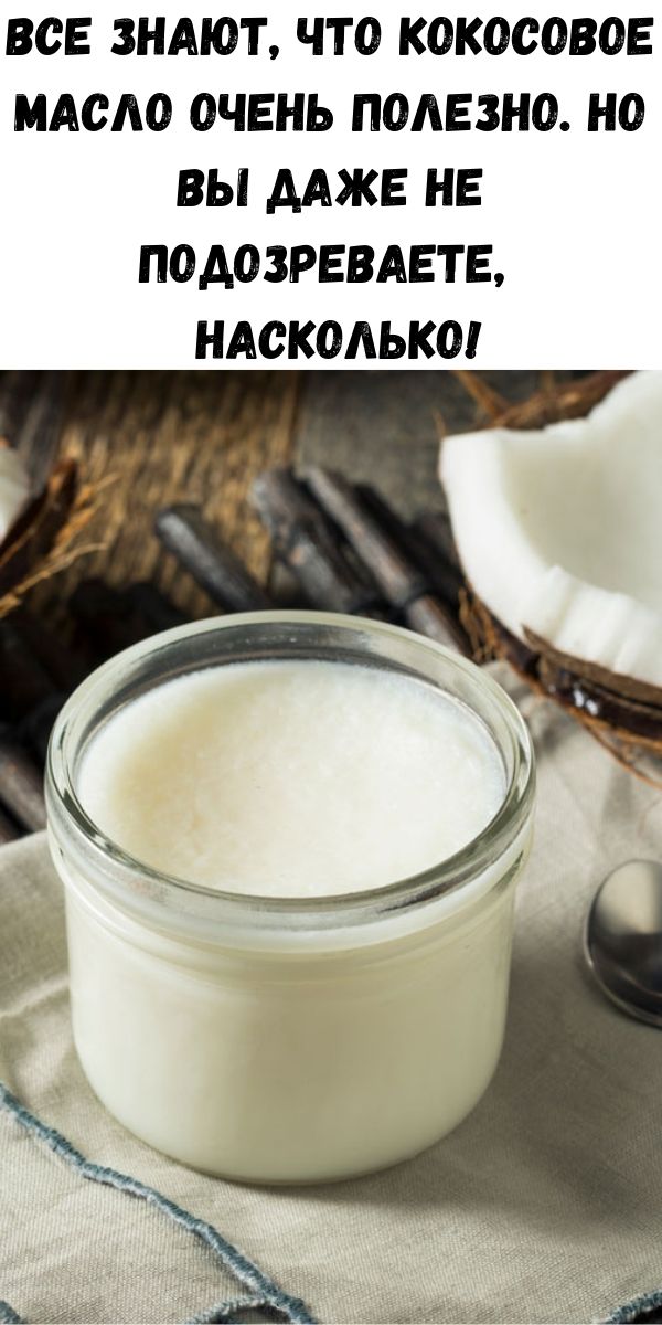 Все знают, что кокосовое масло очень полезно. Но вы даже не подозреваете, насколько!