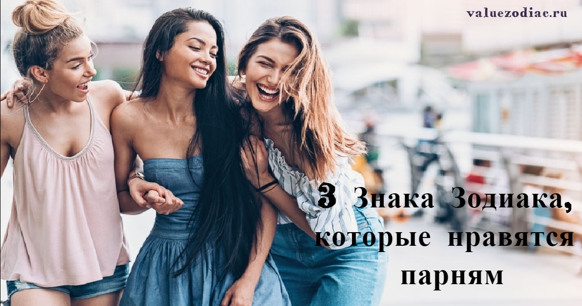 3 Знака Зодиака, которые нравятся парням 3 Знака Зодиака, которые нравятся парням