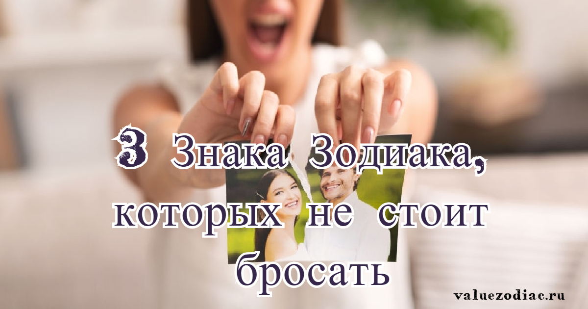 3 Знака Зодиака, которых не стоит бросать