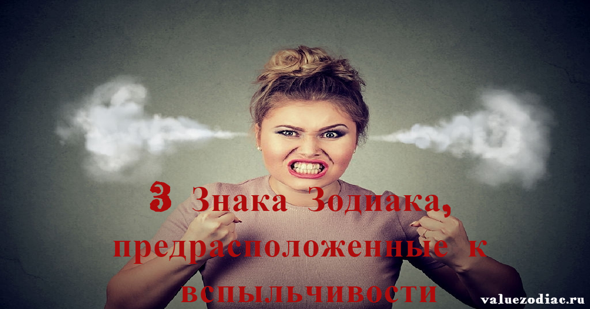 3 Знака Зодиака, предрасположенные к вспыльчивости
